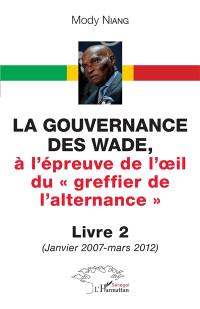 La gouvernance des Wade, à l'épreuve de l'oeil du greffier de l'alternance. Vol. 2. Janvier 2007-mars 2012