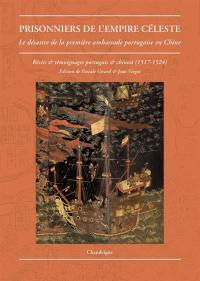 Prisonniers de l'Empire céleste : le désastre de la première ambassade portugaise en Chine : récits et témoignages portugais et chinois, 1517-1524