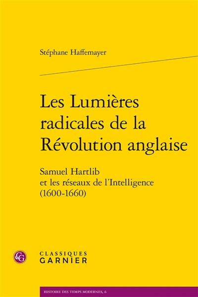 Les lumières radicales de la Révolution anglaise : Samuel Hartlib et les réseaux de l'Intelligence (1600-1660)