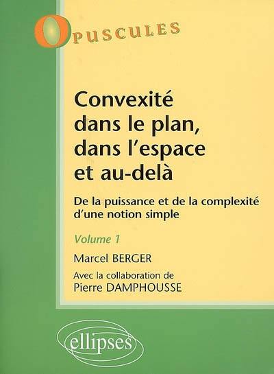 Convexité dans le plan, dans l'espace et au-delà : de la puissance et de la complexité d'une notion simple. Vol. 1