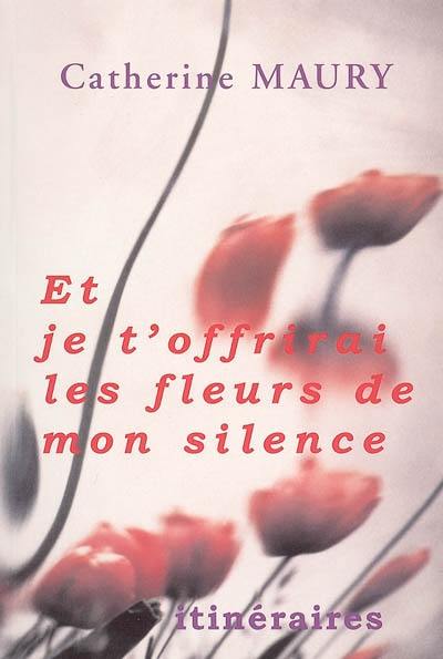 Et je t'offrirai les fleurs de mon silence...