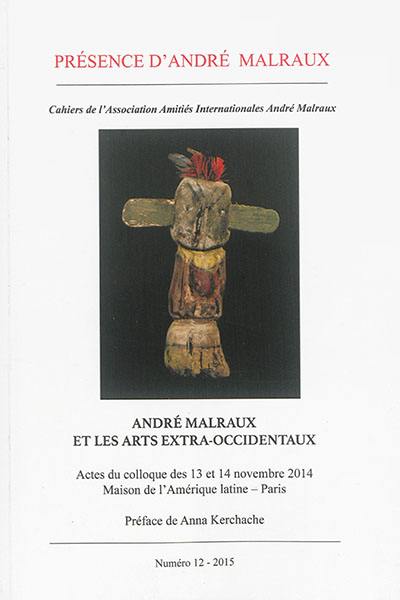 Présence d'André Malraux, n° 12. André Malraux et les arts extra-occidentaux : actes du colloque des 13 et 14 novembre 2014, Maison de l'Amérique latine, Paris