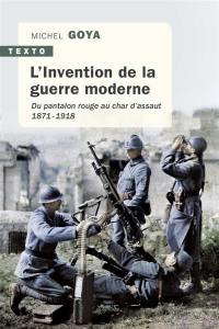 L'invention de la guerre moderne : du pantalon rouge au char d'assaut : 1871-1918