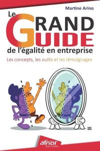 Le grand guide de l'égalité en entreprise : les concepts, les outils et les témoignages