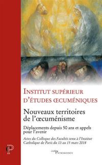 Nouveaux territoires de l'oecuménisme : déplacements depuis 50 ans et appels pour l'avenir : actes du Colloque des facultés tenu à l'Institut catholique de Paris du 13 au 15 mars 2018