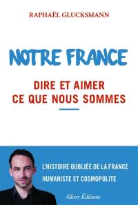 Notre France : dire et aimer ce que nous sommes