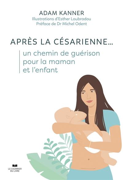 Après la césarienne... : un chemin de guérison pour la maman et l'enfant