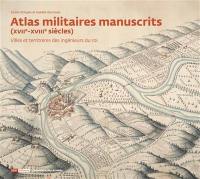 Atlas militaires manuscrits (XVIIe-XVIIIe siècles) : villes et territoires des ingénieurs du roi