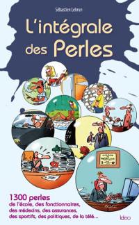 L'intégrale des perles : 1.300 perles de l'école, des fonctionnaires, des médecins, des assurances, des sportifs, des politiques, de la télé...