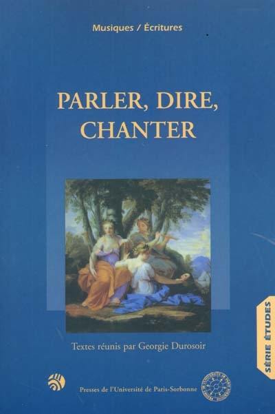 Parler, dire, chanter : trois actes pour un même projet : actes du colloque tenu en Sorbonne-Paris IV, octobre 1995