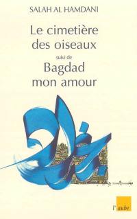 Le cimetière des oiseaux. La traversée : récits. Bagdad mon amour : poèmes