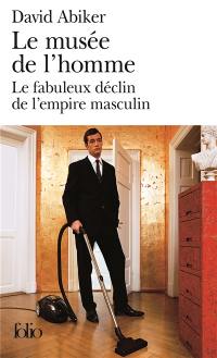 Le musée de l'homme : le fabuleux déclin de l'empire masculin