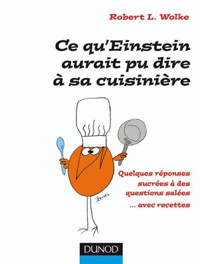 Ce qu'Einstein aurait pu dire à sa cuisinière : quelques réponses sucrées à des questions salées... avec recettes