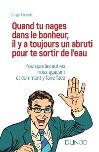 Quand tu nages dans le bonheur, il y a toujours un abruti pour te sortir de l'eau... : pourquoi les autres nous agacent et comment y faire face !