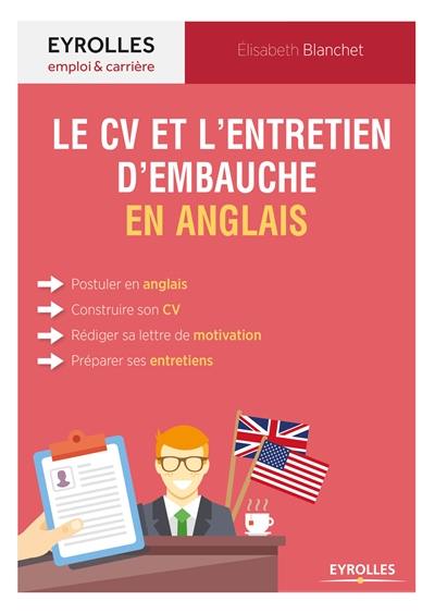 Le CV et l'entretien d'embauche en anglais : postuler en anglais, construire son CV, rédiger sa lettre de motivation, préparer ses entretiens