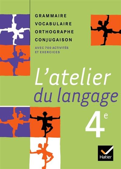 L'atelier du langage 4e : grammaire, vocabulaire, orthographe, conjugaison : avec 700 activités et exercices