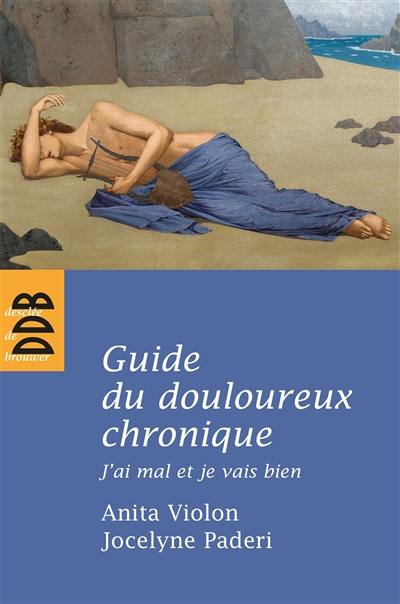 Guide du douloureux chronique : j'ai mal et je vais bien : vingt questions-réponses sur la douleur vécue