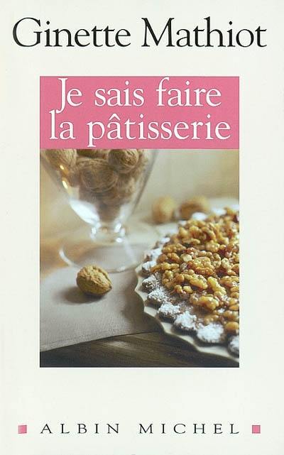 Je sais faire la pâtisserie : plus de 900 recettes de gâteaux, d'entremets, de confiserie