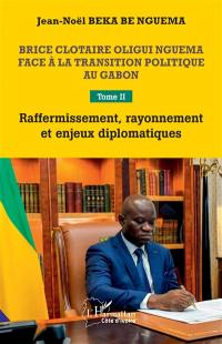 Brice Clotaire Oligui Nguema face à la transition politique au Gabon. Vol. 2. Raffermissement, rayonnement et enjeux diplomatiques