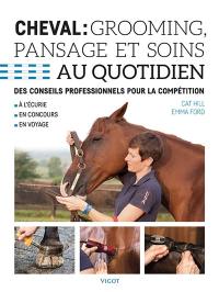 Cheval : grooming, pansage et soins au quotidien : des conseils professionnels pour la compétition, à l'écurie, en concours, en voyage