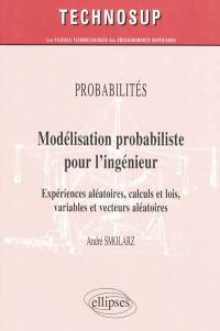 Modélisation probabiliste pour l'ingénieur : expériences aléatoires, calculs et lois, variables et vecteurs aléatoires : probabilités