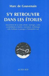 S'y retrouver dans les étoiles : mouvement de la voûte céleste, repérages, cartes, constellations et étoiles, orientation, mythologie, ciels d'ailleurs et passage à l'hémisphère sud