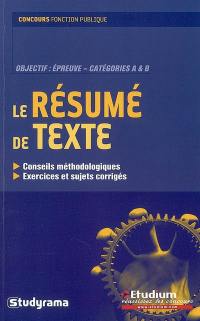 Le résumé de texte : conseils méthodologiques, exercices et sujets corrigés : objectif épreuve, catégories A & B