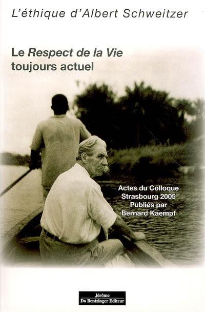 L'éthique d'Albert Schweitzer, le Respect de la vie toujours actuel : actes du colloque, Palais universitaire de Strasbourg, 18 et 19 novembre 2005