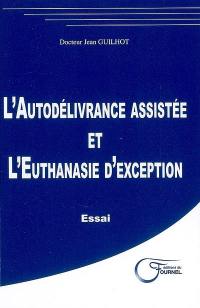 L'autodélivrance assistée et l'euthanasie d'exception : essai