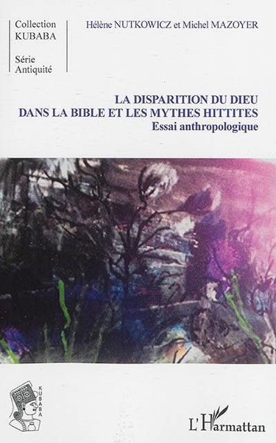 La disparition du Dieu dans la Bible et la mythologie hittite : essai anthropologique