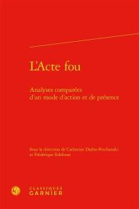 L'acte fou : analyses comparées d'un mode d'action et de présence