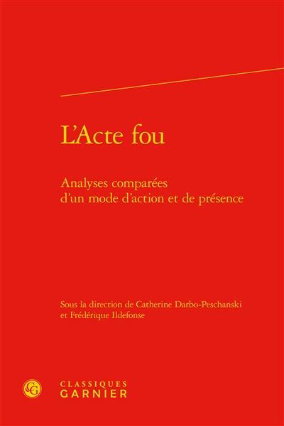 L'acte fou : analyses comparées d'un mode d'action et de présence