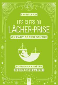 Les clefs du lâcher-prise ou L'art de s'en foutre : pour enfin arrêter de se prendre la tête !