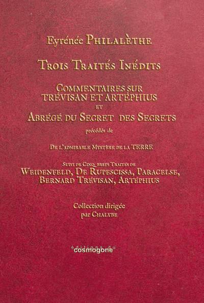 Trois traités inédits : Commentaires sur Trévisan et Artéphius et Abrégé du secret des secrets. De l'admirable mystère de la Terre. Cinq traités de Weidenfeld, de Rupescissa, Paracelse, Bernard Trévisan, Artéphius