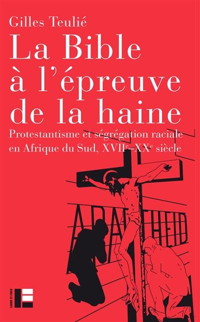 La Bible à l'épreuve de la haine : protestantisme et ségrégation raciale en Afrique du Sud, XVIIe-XXe siècle