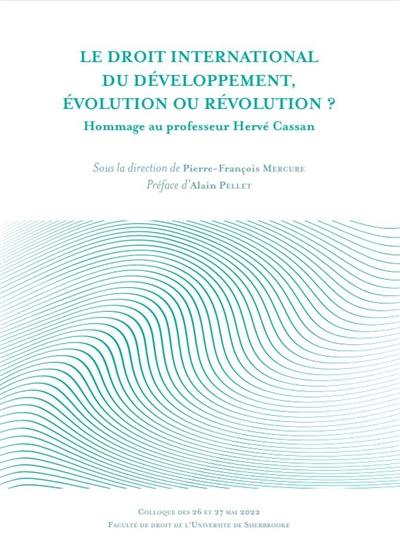 Le droit international du développement, évolution ou révolution ? : hommage au professeur Hervé Cassan : colloque des 26 et 27 mai 2022, Faculté de droit de l'université de Sherbrooke