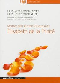 Méditer, prier et vivre 42 jours avec Elisabeth de la Trinité