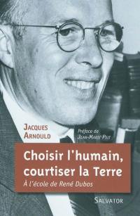 Choisir l'humain, courtiser la Terre : à l'école de René Dubos