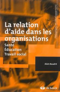 La relation d'aide dans les organisations : santé, éducation, travail social