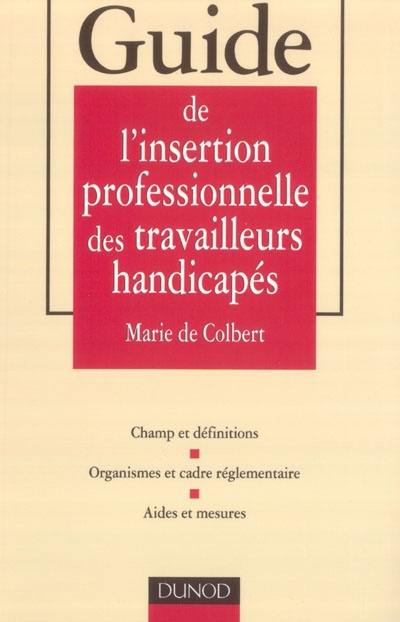 Guide de l'insertion professionnelle des travailleurs handicapés : champ et définitions, organismes et cadre réglementaire, aides et mesures