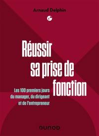 Réussir sa prise de fonction : les 100 premiers jours du manager, du dirigeant et de l'entrepreneur