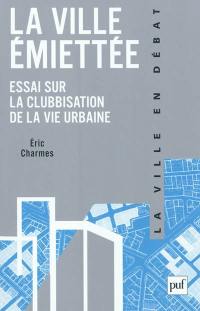 La ville émiettée : essai sur la clubbisation de la vie urbaine