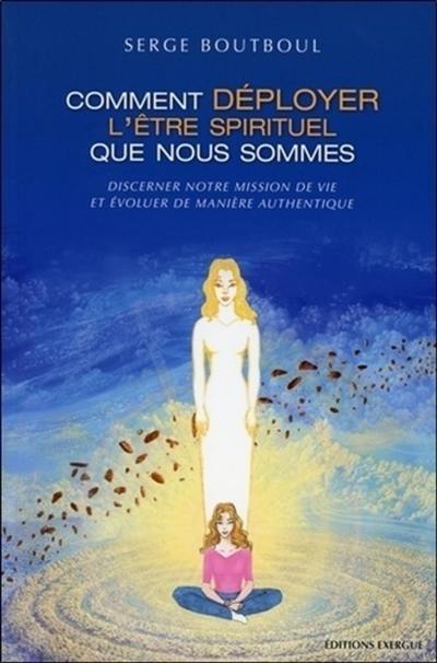 Comment déployer l'être spirituel que nous sommes : discerner notre mission de vie et évoluer de manière authentique