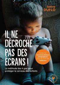 Il ne décroche pas des écrans ! : la méthode des 4 pas pour protéger le cerveau des enfants