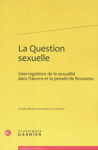 La question sexuelle : interrogations de la sexualité dans l'oeuvre et la pensée de Rousseau