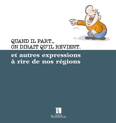 Quand il part... on dirait qu'il revient : et autres expressions à rire de nos régions