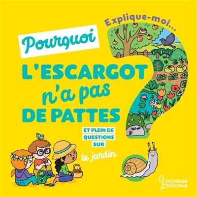 Explique-moi... Pourquoi l'escargot n'a pas de pattes ? : et pleins de questions sur le jardin