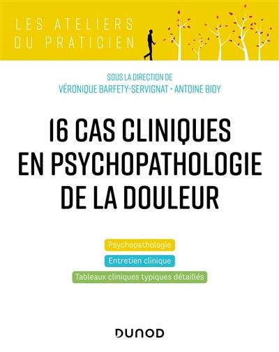 16 cas cliniques en psychopathologie de la douleur : psychopathologie, entretien clinique, tableaux cliniques typiques détaillés