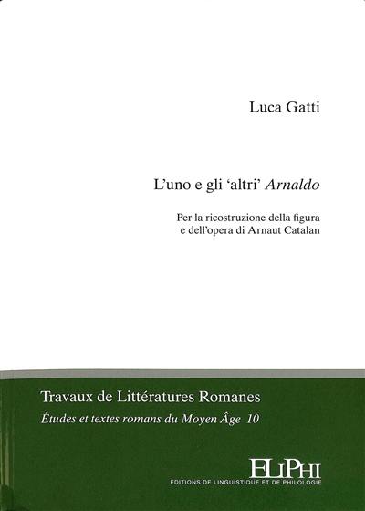 L'uno e gli 'altri' Arnaldo : per la ricostruzione della figura e dell'opera di Arnaut Catalan