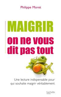 Maigrir, on ne vous dit pas tout : une lecture indispensable pour qui désire maigrir véritablement